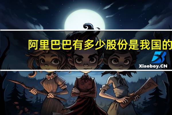 阿里巴巴有多少股份是我国的（阿里巴巴的股份构成是什么呢）