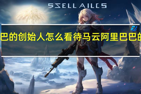 阿里巴巴的创始人怎么看待马云 阿里巴巴的创始人是谁