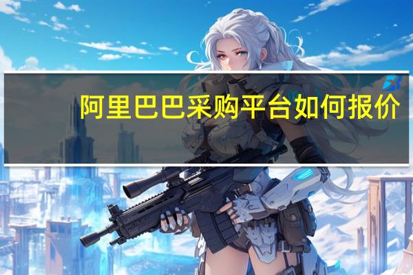 阿里巴巴采购平台如何报价（阿里巴巴采购平台）