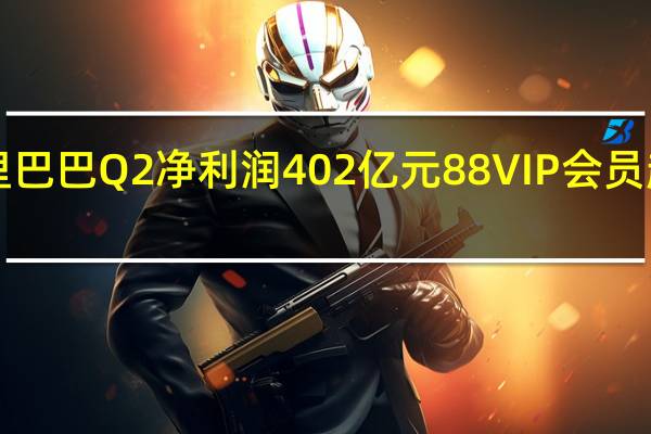 阿里巴巴Q2净利润402亿元 88VIP会员超3000万