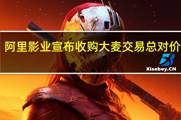 阿里影业宣布收购大麦 交易总对价约13.07亿港元