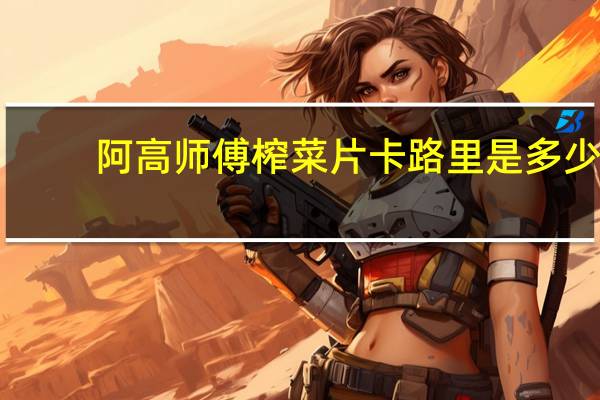 阿高师傅 榨菜片卡路里是多少