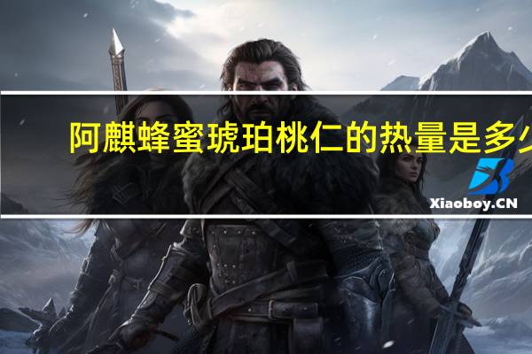 阿麒 蜂蜜琥珀桃仁的热量是多少
