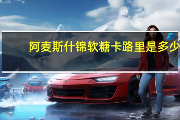 阿麦斯 什锦软糖卡路里是多少