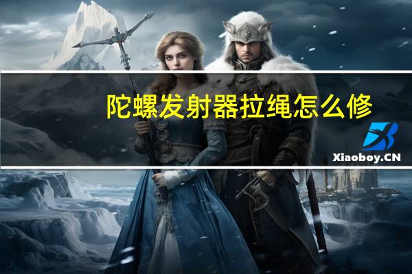 陀螺发射器拉绳怎么修