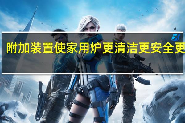 附加装置使家用炉更清洁更安全更耐用