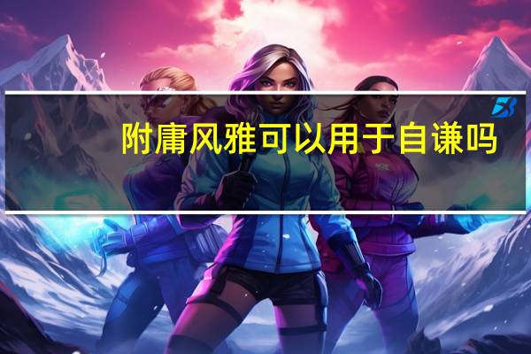 附庸风雅可以用于自谦吗（附庸风雅）