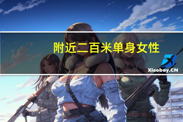 附近二百米单身女性（附近50米的单身美女）