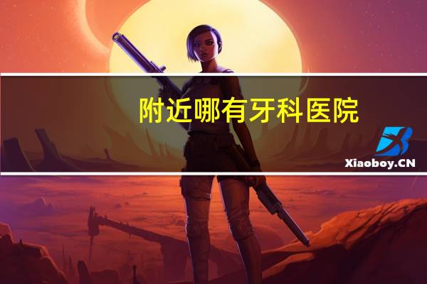 附近哪有牙科医院，肇庆端州附近哪家医院的牙科最好