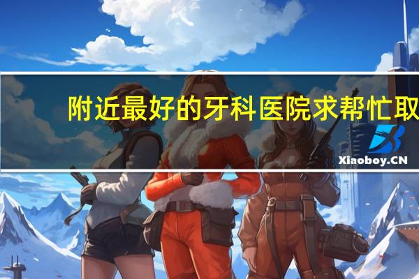 附近最好的牙科医院 求帮忙取几个简单的牙科医院的名字