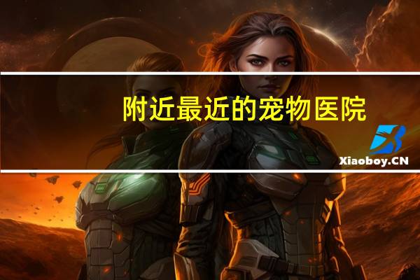 附近最近的宠物医院
