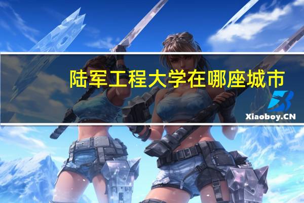 陆军工程大学在哪座城市