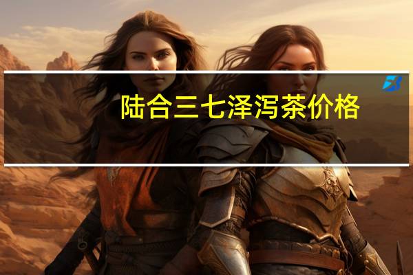 陆合三七泽泻茶价格（陆合三七泽泻茶）