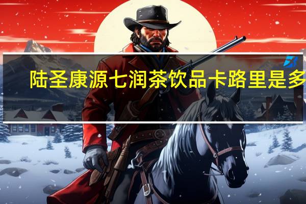 陆圣康源 七润茶饮品卡路里是多少