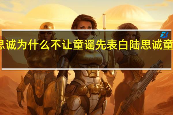 陆思诚为什么不让童谣先表白 陆思诚童谣太甜了