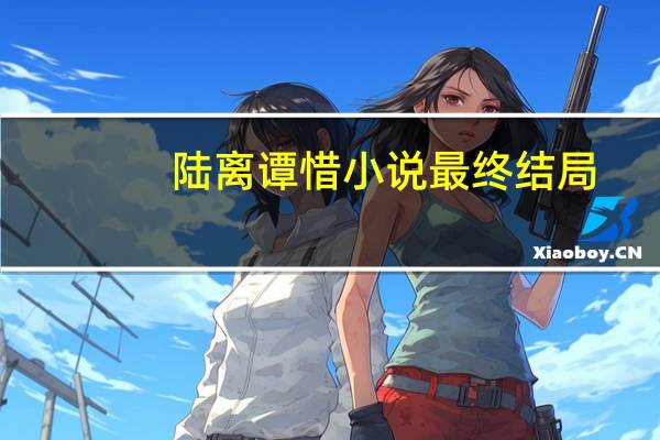 陆离谭惜小说最终结局（陆离谭惜免费小说）