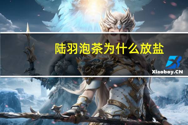 陆羽泡茶为什么放盐