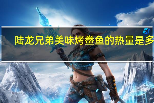 陆龙兄弟 美味烤鲞鱼的热量是多少