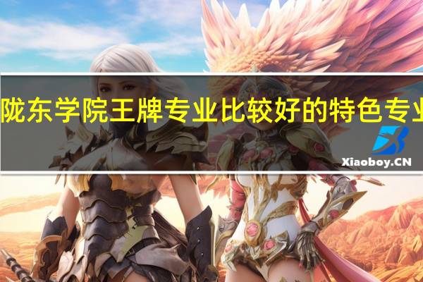 陇东学院王牌专业 比较好的特色专业名单