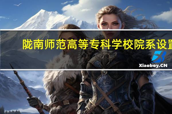 陇南师范高等专科学校院系设置