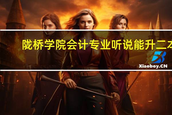 陇桥学院会计专业听说能升二本