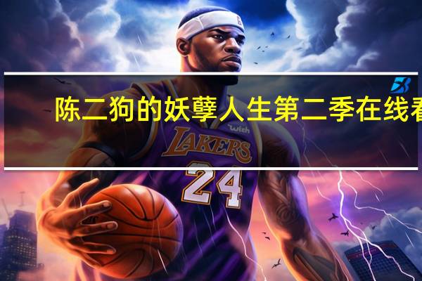 陈二狗的妖孽人生第二季在线看（陈二狗的妖孽人生第三季免费）