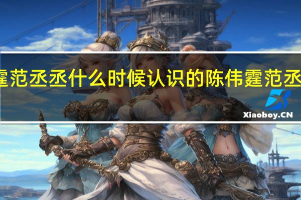 陈伟霆范丞丞什么时候认识的 陈伟霆范丞丞拍照差距