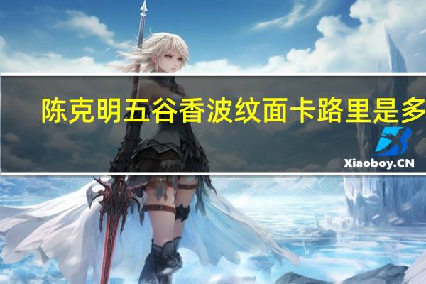 陈克明 五谷香波纹面卡路里是多少