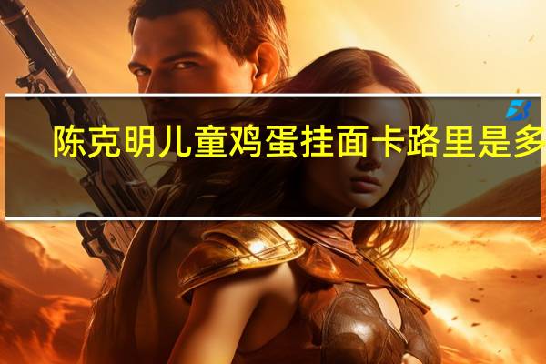 陈克明 儿童鸡蛋挂面卡路里是多少
