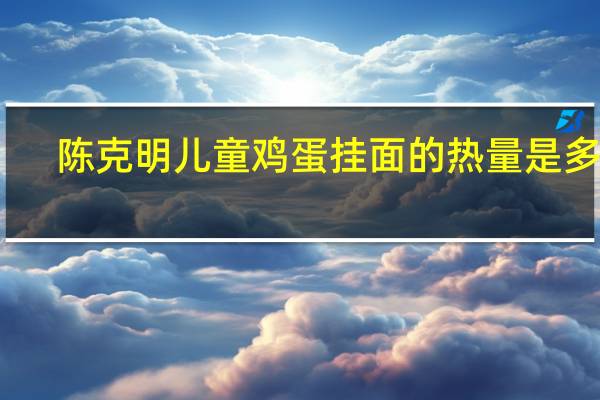 陈克明 儿童鸡蛋挂面的热量是多少