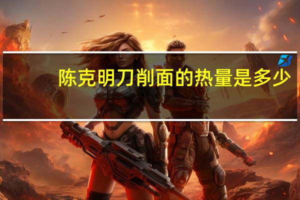 陈克明 刀削面的热量是多少