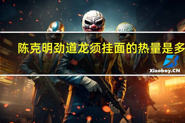陈克明 劲道龙须挂面的热量是多少