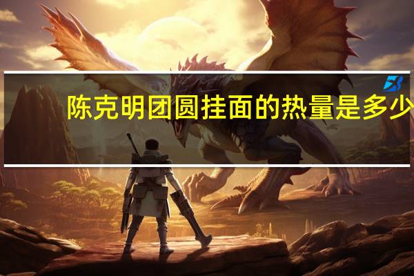 陈克明 团圆挂面的热量是多少