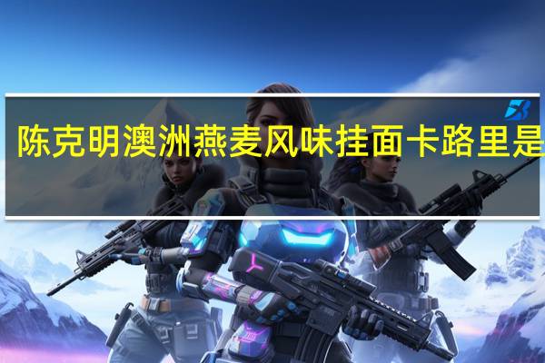 陈克明 澳洲燕麦风味挂面卡路里是多少