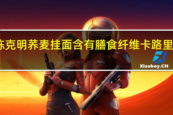 陈克明 荞麦挂面 含有膳食纤维卡路里是多少