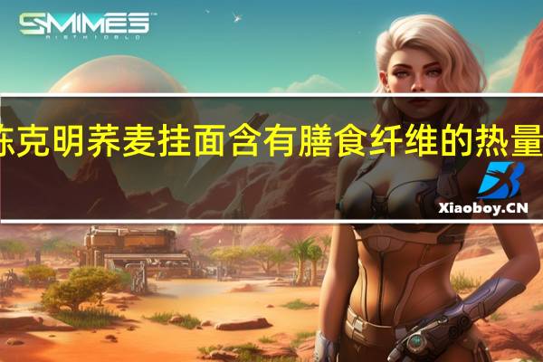 陈克明 荞麦挂面 含有膳食纤维的热量是多少