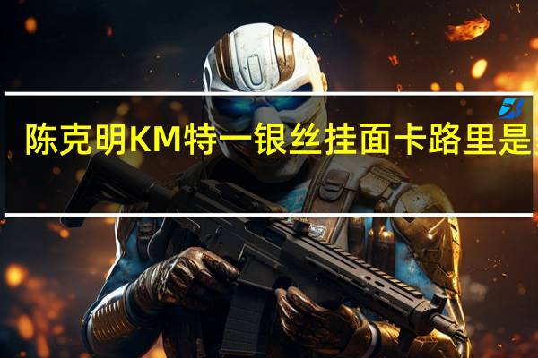 陈克明KM 特一银丝挂面卡路里是多少