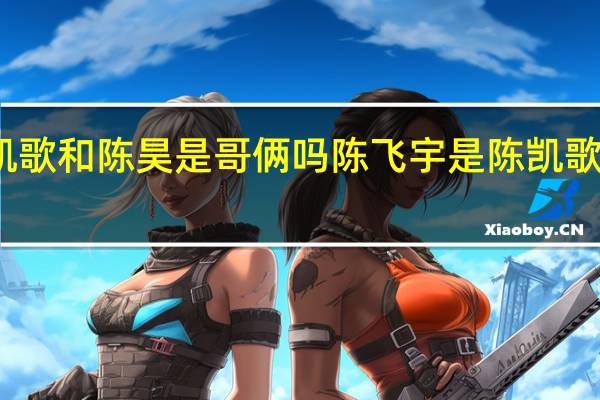 陈凯歌和陈昊是哥俩吗 陈飞宇是陈凯歌亲生的吗