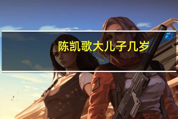 陈凯歌大儿子几岁（陈凯歌儿孑大儿子）