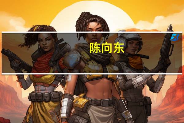 陈向东（关于陈向东的介绍）