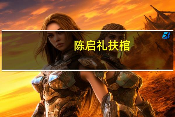 陈启礼扶棺（陈启礼葬礼完整视频）