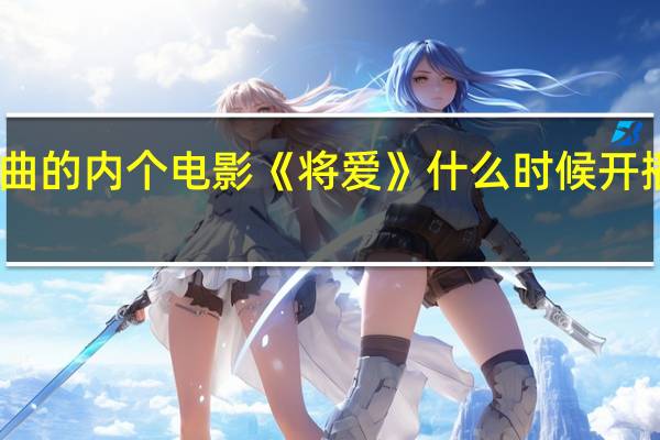 陈奕迅和王菲唱主题曲的内个电影《将爱》什么时候开播啊 王菲和陈奕迅合唱的歌