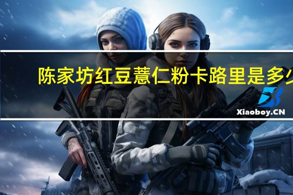 陈家坊 红豆薏仁粉卡路里是多少
