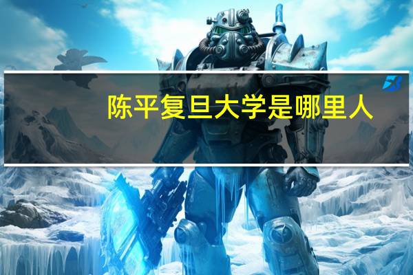 陈平复旦大学是哪里人（陈平复旦大学）