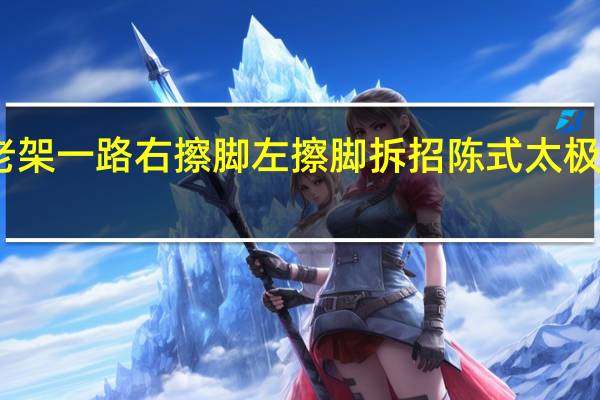 陈式老架一路右擦脚左擦脚拆招 陈式太极拳老架一路