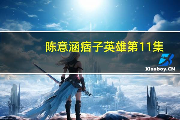 陈意涵痞子英雄第11集（陈意涵痞子英雄未删减）