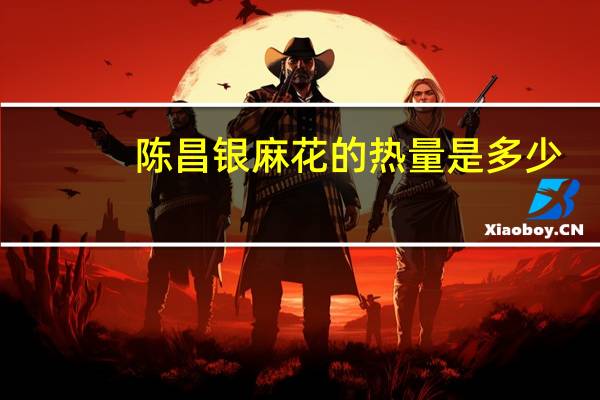 陈昌银 麻花的热量是多少