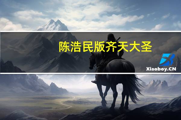 陈浩民版齐天大圣（关于陈浩民版齐天大圣的介绍）