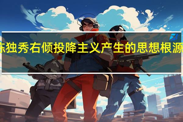 陈独秀右倾投降主义产生的思想根源是什么
