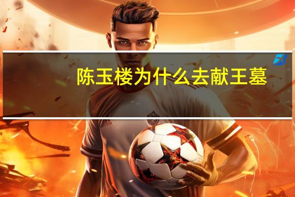 陈玉楼为什么去献王墓